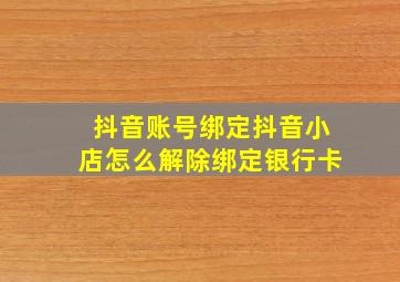 抖音账号绑定抖音小店怎么解除绑定银行卡