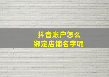 抖音账户怎么绑定店铺名字呢