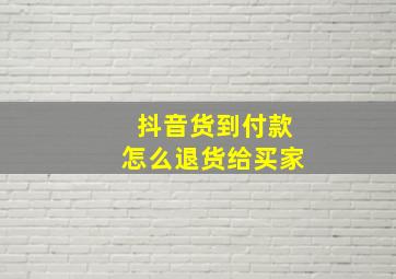 抖音货到付款怎么退货给买家