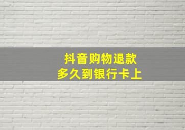 抖音购物退款多久到银行卡上