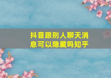 抖音跟别人聊天消息可以隐藏吗知乎