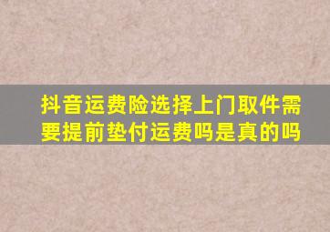 抖音运费险选择上门取件需要提前垫付运费吗是真的吗