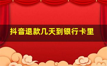 抖音退款几天到银行卡里