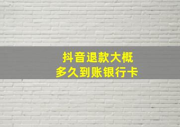 抖音退款大概多久到账银行卡