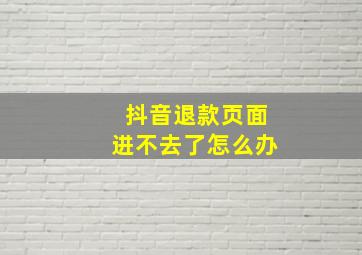 抖音退款页面进不去了怎么办