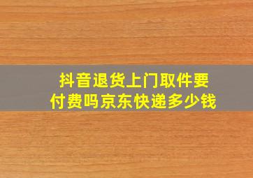 抖音退货上门取件要付费吗京东快递多少钱