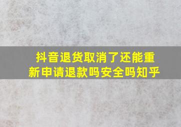 抖音退货取消了还能重新申请退款吗安全吗知乎