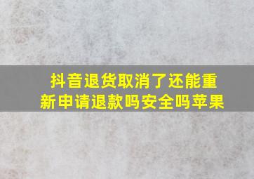 抖音退货取消了还能重新申请退款吗安全吗苹果