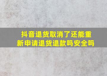 抖音退货取消了还能重新申请退货退款吗安全吗