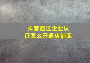 抖音通过企业认证怎么开通店铺呢