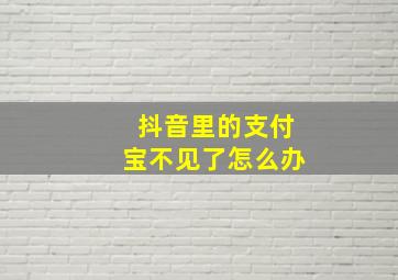 抖音里的支付宝不见了怎么办