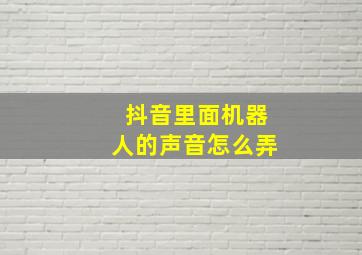 抖音里面机器人的声音怎么弄