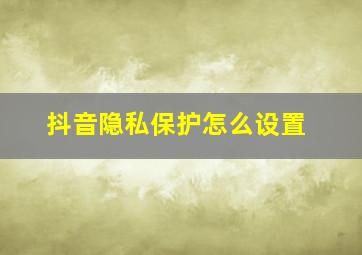 抖音隐私保护怎么设置