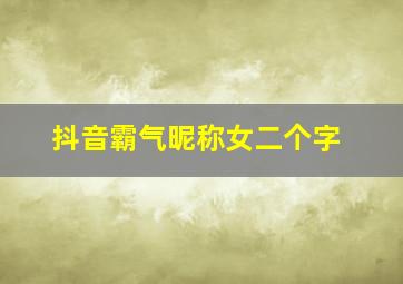 抖音霸气昵称女二个字