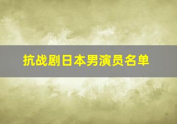 抗战剧日本男演员名单