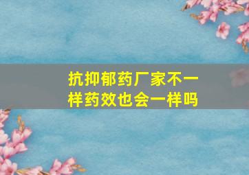 抗抑郁药厂家不一样药效也会一样吗