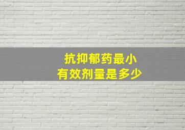 抗抑郁药最小有效剂量是多少