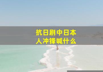 抗日剧中日本人冲锋喊什么