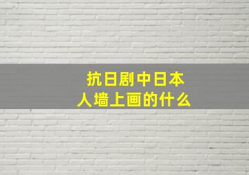 抗日剧中日本人墙上画的什么