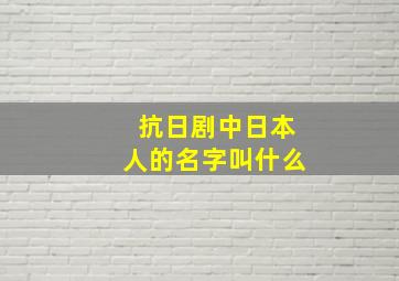 抗日剧中日本人的名字叫什么