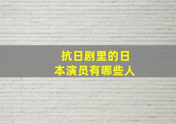 抗日剧里的日本演员有哪些人