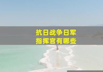 抗日战争日军指挥官有哪些