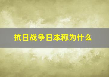 抗日战争日本称为什么