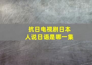 抗日电视剧日本人说日语是哪一集