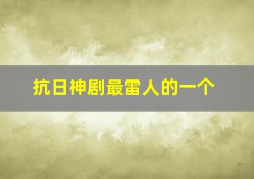 抗日神剧最雷人的一个