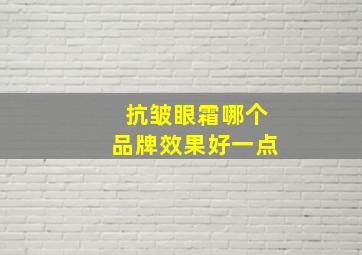 抗皱眼霜哪个品牌效果好一点