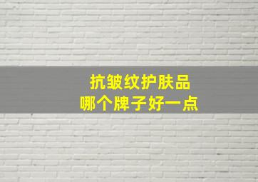 抗皱纹护肤品哪个牌子好一点