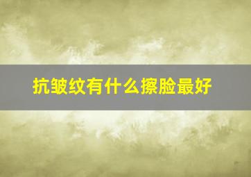 抗皱纹有什么擦脸最好