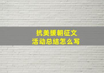 抗美援朝征文活动总结怎么写