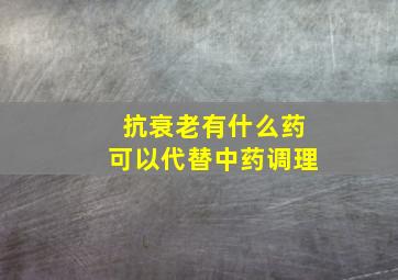 抗衰老有什么药可以代替中药调理