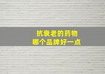 抗衰老的药物哪个品牌好一点