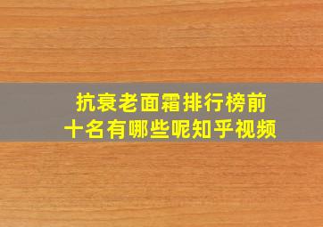 抗衰老面霜排行榜前十名有哪些呢知乎视频