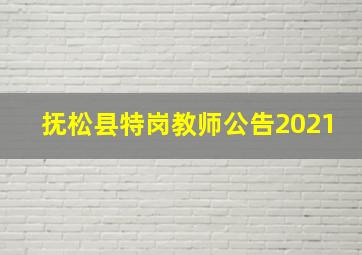 抚松县特岗教师公告2021