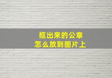 抠出来的公章怎么放到图片上