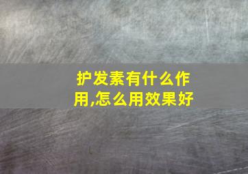 护发素有什么作用,怎么用效果好