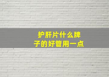 护肝片什么牌子的好管用一点