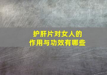 护肝片对女人的作用与功效有哪些