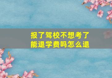 报了驾校不想考了能退学费吗怎么退