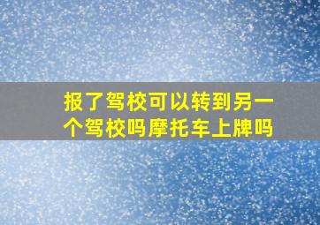 报了驾校可以转到另一个驾校吗摩托车上牌吗