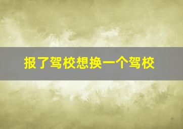 报了驾校想换一个驾校