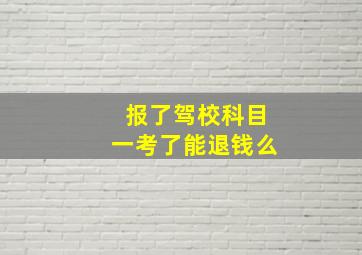 报了驾校科目一考了能退钱么