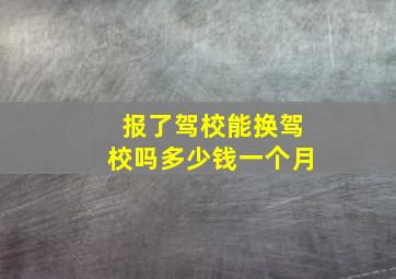 报了驾校能换驾校吗多少钱一个月