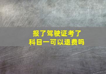 报了驾驶证考了科目一可以退费吗