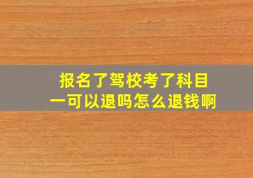 报名了驾校考了科目一可以退吗怎么退钱啊