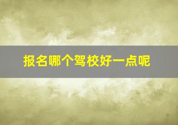 报名哪个驾校好一点呢