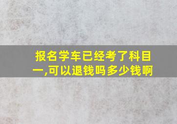 报名学车已经考了科目一,可以退钱吗多少钱啊